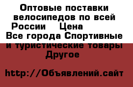 Оптовые поставки велосипедов по всей России  › Цена ­ 6 820 - Все города Спортивные и туристические товары » Другое   